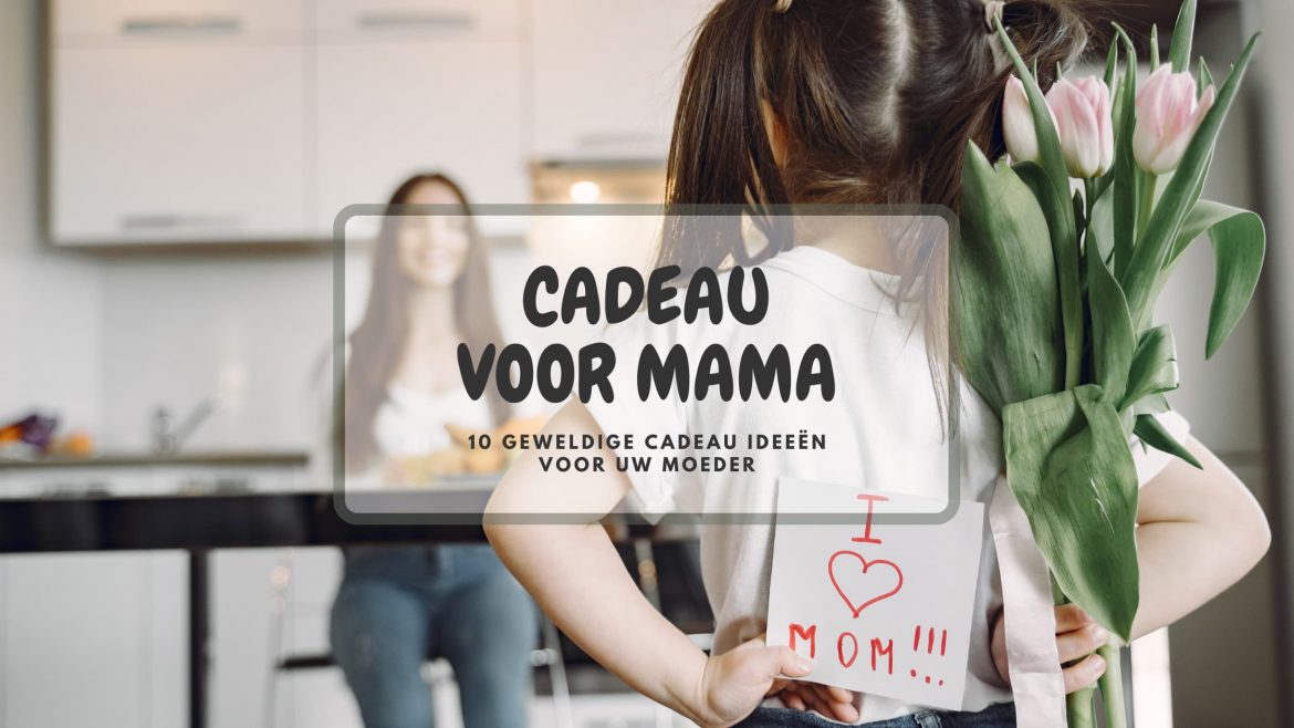 Cadeau voor mama – 10 geweldige cadeau ideeën voor uw moeder, voor elke gelegenheid