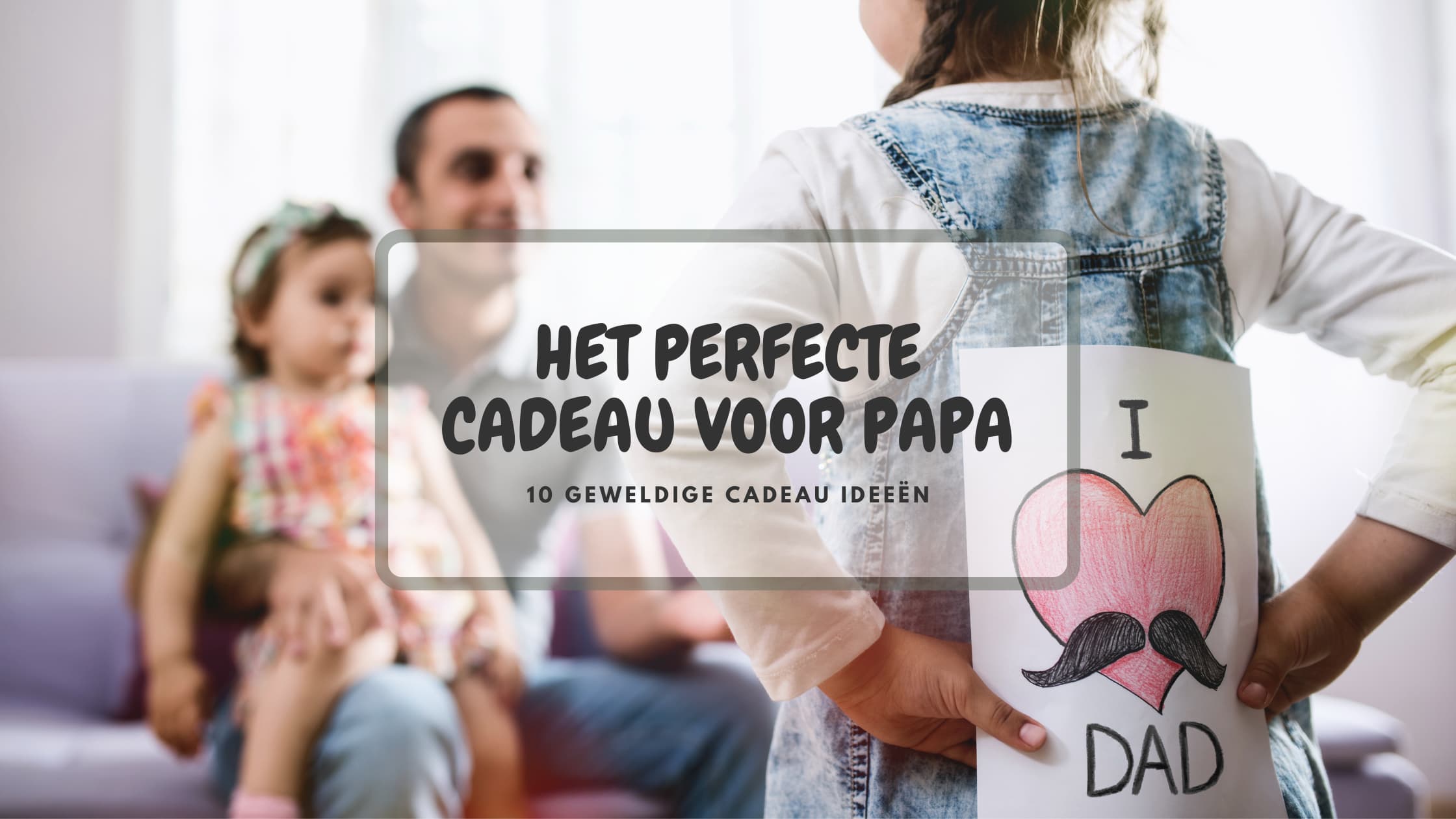 Het cadeau voor papa – 10 cadeau ideeën